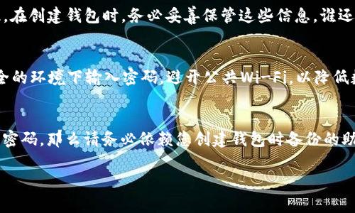 如果您知道 Tokenim 钱包的密码，通常可以通过输入该密码来找回您的钱包。这就是密码在数字钱包中的重要性之一。以下是一些关于如何找回钱包的具体步骤和注意事项：

步骤一：打开 Tokenim 钱包应用
首先，确保您已经下载并安装了 Tokenim 钱包应用。如果您是通过网页端使用，可以直接访问其官方网站。在登录页面，您会看到一个输入框，用于输入您的密码。

步骤二：输入密码
在输入框中，输入您记得的密码。请确保输入精准无误，因为密码是区分大小写的。如果您有多个密码，记得回忆一下使用过的密码。以防万一，您可以尝试不同的变体。

步骤三：验证身份
输入密码后，系统可能会要求您进行二次验证，例如通过短信或电子邮件发送验证码。这是为了确保只有您能够访问您的钱包。

步骤四：访问钱包
一旦通过身份验证，您便可以访问您的 Tokenim 钱包，查看您的余额和交易记录。通常，此时系统会提供选项，供您更改密码或备份您的钱包，以防您将来忘记。

如果忘记密码怎么办？
如果您不记得 Tokenim 钱包的密码，找回它可能会比较麻烦。在这种情况下，您可能需要使用钱包提供的恢复功能，比如通过助记词或种子短语。如果您在创建钱包时备份了这些信息，那么就更简单了。

助记词和种子短语的重要性
助记词或种子短语是您钱包的“护身符”，一旦丢失，找回钱包的机会就微乎其微。因此，在创建钱包时，务必妥善保管这些信息。谁还没点小烦恼呢？不小心把它写在了纸上，结果纸被水泡了，哎，这种事情真是让人头疼。

安全性建议
为了保护您的钱包安全，建议定期更改密码，并启用两步验证功能。此外，不要在不安全的环境下输入密码，避开公共Wi-Fi，以降低数据泄露的风险。

总结
总的来说，如果您知道 Tokenim 钱包的密码，就可以顺利找回钱包。但如果您不记得密码，那么请务必依赖您创建钱包时备份的助记词或种子短语。记住，安全第一，保护好自己的数字资产，让烦恼远离您的钱包！

希望这些信息能帮助您顺利找回 Tokenim 钱包！如有其他疑问，欢迎随时询问。