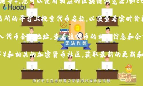 要查询Tokenim的代币，您可以按照以下步骤进行：

1. **访问Tokenim官方网站**：首先，您可以通过访问Tokenim的官方网站来获取相关信息，网站上通常会有他们支持的代币的列表和详细信息。

2. **使用区块链浏览器**：Tokenim的代币通常会在特定区块链上发行（如以太坊、币安智能链等）。您可以使用相应的区块链浏览器（如Etherscan、BscScan等）查找代币的详细信息。您需要代币的合约地址来找到具体的代币信息。

3. **查看交易所信息**：如果Tokenim的代币在某些加密货币交易所上市，您可以在这些交易所的平台上搜索代币名称，以便查看实时价格和市值等信息。

4. **使用加密货币钱包**：一些加密货币钱包也提供代币信息查询功能。您可以在钱包中输入代币合约地址，查看该代币的相关信息和余额。

5. **社交媒体和社区**：最后，您可以关注Tokenim的社交媒体账号（如Twitter、Telegram等）和相关的加密货币社区，获取最新的更新和公告。

如果您有具体的问题或者需要详细介绍某一方面，请告诉我！