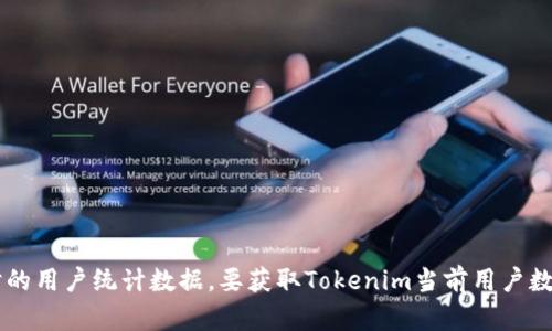 关于Tokenim用户数量的信息可能会随着时间变化而不断更新。由于我是基于2023年10月的数据进行训练的，我无法提供实时的用户统计数据。要获取Tokenim当前用户数量的最新信息，建议您访问Tokenim的官方渠道或者相关的市场研究报告。如果您有其他与Tokenim相关的问题，欢迎随时问我！