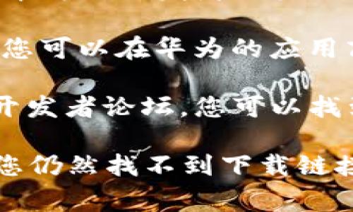 要下载华为的 TokenIM （通常用于设备认证或安全管理），您可以通过以下步骤找到下载地址：

1. **访问华为官方网站**：首先，前往华为的官方网站或开发者中心，这里通常会提供有关其产品和服务的最新信息。

2. **搜索 TokenIM**：在网站的搜索框中输入 