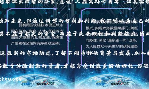 最危险的区块链交易是什么？一场数字货币的过山车！

区块链交易, 数字货币, 风险评估, 投资策略/guanjianci

引言：一场无处不在的数字狂欢
近年来，区块链技术如同一颗璀璨的宝石，吸引了无数目光。它不仅是一种新型的转账和交易方式，更像是一场没有尽头的过山车，让人心惊胆战。正如我们在游乐场体验每一次惊险时刻，区块链交易同样充满了刺激与风险。那么，最危险的区块链交易到底是什么呢？让我们一起深入这片神秘的数字海洋。

最危险的交易类型：ICO与Pump and Dump
在众多区块链交易中，ICO（Initial Coin Offering）可谓是“浪潮之巅”。尽管它给了初创项目资金支持的机会，但其隐含的风险也不容小觑。据统计，有超过90%的ICO项目最终以失败告终，投资者损失惨重。这就像是在缆车上欣赏风景，却发现缆车的绳索早已锈蚀，真是“高处不胜寒”啊！

而另一种高风险的区块链交易则是“Pump and Dump”。这里的“Pump”是指某些操盘手通过虚假消息提升某种币的价格，然后迅速“Dump”，即抛售手中持有的币。对于普通投资者来说，这就像是被拉进了一个精心策划的骗局，最后却发现自己只能自认倒霉。“哎，谁还没点小烦恼呢？”

风险评估：数字货币的“没心没肺”
投资区块链交易，不仅要对市场有所了解，还需要具备一定的风险评估能力。但有些投资者往往心急如焚，忽略了这些关键要素。比如，一些年轻的投资者过于追求短期收益，像是赌徒一样在数字货币市场疯狂下注。

想象一下，假如你在街头投掷飞镖，盲目挑战高难度的靶子，结果岂不是让人捧腹大笑？在区块链交易中，盲目的投资就像这样不切实际，最终只会让你满身伤痕。

投资策略：安全带的重要性
无论是游乐场的过山车，还是区块链的交易，安全带永远是我们必不可少的保护措施。在进行区块链投资时，同样需要建立合理的投资策略。

首先，设定投资额度是关键。即便你在游乐场玩得尽兴，仍然要记得你的零花钱有限，不能一口气花光。同样，区块链投资也要根据自身的经济情况量入为出，切忌一头热。具体来说，投资者最好将可支配的资金划分为几个部分，适度分散投资，即使其中一部分失败，另一些也能为你保驾护航。

心态调整：冷静是金
不仅仅是区块链交易，任何投资活动都希望能够获得满满的收益。然而，市场的波动无时无刻不在。有时候，币价突然暴涨让人兴奋不已，恨不得立刻买入；而暴跌时让人忐忑不安，几乎想要抛售所有。

在这种时候，保持冷静的心态尤为重要。这就好比是你乘坐过山车，在最高点俯瞰全景时的轻松与自在。此时，越是冷静，反而越能做出理智的决策。总说“人在高处必自卑”，但其实我们也可以在这“高处”中学会优雅地享受，不必让情绪左右自己的投资选择。

总结：区块链交易的游戏规则
在这场没有尽头的数字过山车中，了解区块链交易的各种风险、投资策略以及保持冷静的心态显得格外重要。虽然我们无法预知未来，但通过科学的分析和判断，我们可以为自己的投资之旅系好安全带，最大限度降低风险。

最后，记住一点：无论你在区块链的过山车上是紧张得手心出汗，还是大笑不止，切忌盲目追逐收益。毕竟，最危险的区块链交易不在于损失的资金，而在于失去理性和判断能力。因此，保持理智并享受这场数字狂欢吧！谁知道呢，也许下一个转角就是财富的捷径。

后续：继续保持学习的热情
市场瞬息万变，新技术和新趋势层出不穷。如果你想在区块链这一片浩瀚海洋中乘风破浪，保持学习的热情是至关重要的。跟进最新的市场动态，了解不同币种的背景与发展，加入投资社区，与其他投资者交流心得，都是提升自己投资技能的重要途径。

所以，别害怕接触这些风险，相信只要你用胆略和智慧去应对，任何危险都只是一次嬉戏中的小挑战。就像在游乐场，只有那些敢于体验刺激的勇者，才能享受到最美好的回忆。你准备好了吗？让我们一起迎接这场区块链的冒险旅程吧！

blockquote这篇文章就像乘坐了过山车，张扬着刺激与乐趣，而背后隐藏的则是无数的思考与总结。希望对你有所帮助！/blockquote