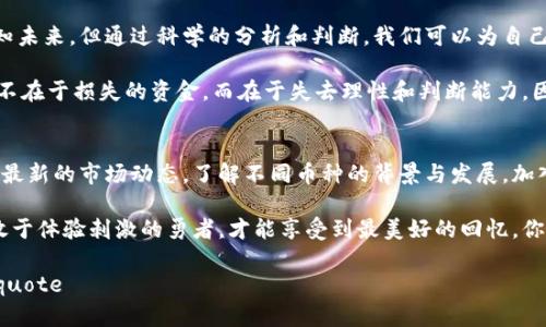 最危险的区块链交易是什么？一场数字货币的过山车！

区块链交易, 数字货币, 风险评估, 投资策略/guanjianci

引言：一场无处不在的数字狂欢
近年来，区块链技术如同一颗璀璨的宝石，吸引了无数目光。它不仅是一种新型的转账和交易方式，更像是一场没有尽头的过山车，让人心惊胆战。正如我们在游乐场体验每一次惊险时刻，区块链交易同样充满了刺激与风险。那么，最危险的区块链交易到底是什么呢？让我们一起深入这片神秘的数字海洋。

最危险的交易类型：ICO与Pump and Dump
在众多区块链交易中，ICO（Initial Coin Offering）可谓是“浪潮之巅”。尽管它给了初创项目资金支持的机会，但其隐含的风险也不容小觑。据统计，有超过90%的ICO项目最终以失败告终，投资者损失惨重。这就像是在缆车上欣赏风景，却发现缆车的绳索早已锈蚀，真是“高处不胜寒”啊！

而另一种高风险的区块链交易则是“Pump and Dump”。这里的“Pump”是指某些操盘手通过虚假消息提升某种币的价格，然后迅速“Dump”，即抛售手中持有的币。对于普通投资者来说，这就像是被拉进了一个精心策划的骗局，最后却发现自己只能自认倒霉。“哎，谁还没点小烦恼呢？”

风险评估：数字货币的“没心没肺”
投资区块链交易，不仅要对市场有所了解，还需要具备一定的风险评估能力。但有些投资者往往心急如焚，忽略了这些关键要素。比如，一些年轻的投资者过于追求短期收益，像是赌徒一样在数字货币市场疯狂下注。

想象一下，假如你在街头投掷飞镖，盲目挑战高难度的靶子，结果岂不是让人捧腹大笑？在区块链交易中，盲目的投资就像这样不切实际，最终只会让你满身伤痕。

投资策略：安全带的重要性
无论是游乐场的过山车，还是区块链的交易，安全带永远是我们必不可少的保护措施。在进行区块链投资时，同样需要建立合理的投资策略。

首先，设定投资额度是关键。即便你在游乐场玩得尽兴，仍然要记得你的零花钱有限，不能一口气花光。同样，区块链投资也要根据自身的经济情况量入为出，切忌一头热。具体来说，投资者最好将可支配的资金划分为几个部分，适度分散投资，即使其中一部分失败，另一些也能为你保驾护航。

心态调整：冷静是金
不仅仅是区块链交易，任何投资活动都希望能够获得满满的收益。然而，市场的波动无时无刻不在。有时候，币价突然暴涨让人兴奋不已，恨不得立刻买入；而暴跌时让人忐忑不安，几乎想要抛售所有。

在这种时候，保持冷静的心态尤为重要。这就好比是你乘坐过山车，在最高点俯瞰全景时的轻松与自在。此时，越是冷静，反而越能做出理智的决策。总说“人在高处必自卑”，但其实我们也可以在这“高处”中学会优雅地享受，不必让情绪左右自己的投资选择。

总结：区块链交易的游戏规则
在这场没有尽头的数字过山车中，了解区块链交易的各种风险、投资策略以及保持冷静的心态显得格外重要。虽然我们无法预知未来，但通过科学的分析和判断，我们可以为自己的投资之旅系好安全带，最大限度降低风险。

最后，记住一点：无论你在区块链的过山车上是紧张得手心出汗，还是大笑不止，切忌盲目追逐收益。毕竟，最危险的区块链交易不在于损失的资金，而在于失去理性和判断能力。因此，保持理智并享受这场数字狂欢吧！谁知道呢，也许下一个转角就是财富的捷径。

后续：继续保持学习的热情
市场瞬息万变，新技术和新趋势层出不穷。如果你想在区块链这一片浩瀚海洋中乘风破浪，保持学习的热情是至关重要的。跟进最新的市场动态，了解不同币种的背景与发展，加入投资社区，与其他投资者交流心得，都是提升自己投资技能的重要途径。

所以，别害怕接触这些风险，相信只要你用胆略和智慧去应对，任何危险都只是一次嬉戏中的小挑战。就像在游乐场，只有那些敢于体验刺激的勇者，才能享受到最美好的回忆。你准备好了吗？让我们一起迎接这场区块链的冒险旅程吧！

blockquote这篇文章就像乘坐了过山车，张扬着刺激与乐趣，而背后隐藏的则是无数的思考与总结。希望对你有所帮助！/blockquote