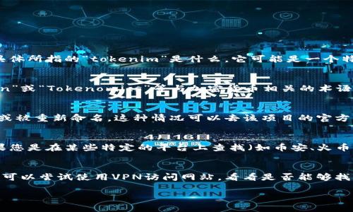 关于“tokenim为何找不到u”的问题，我需要更多的上下文来理解您具体所指的“tokenim”是什么。它可能是一个特定的项目、产品或服务的名称。以下是几种可能的情况以及解决方案：

### 1. 是不是拼写错误？
有时候我们在寻找某个名词时，可能不小心拼错了。如果您是指“Token”或“Tokenomics”等与加密货币相关的术语，请确认一下拼写。

### 2. 该项目可能停止运营
如果“tokenim”是某个项目的名称，有可能该项目可能已经停止运营或被重新命名。这种情况可以去该项目的官方网站、社交媒体或者社区论坛上查找最新的信息。

### 3. 搜索平台问题
有时候，即使是最流行的搜索引擎也可能未能索引到某些新项目。如果您是在某些特定的平台上查找（如币安、火币等交易平台），请确认您的搜索条件是否正确，并尝试其他关键词。

### 4. 有可能是地区限制
部分加密货币和区块链项目在某些地区可能无法访问或受到限制。您可以尝试使用VPN访问网站，看看是否能够找到相关的信息。

如果您能提供更多的上下文，我会更乐于帮助您找到准确的答案。