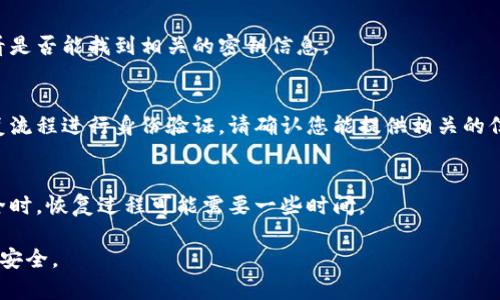 要找回 Tokenim 的密钥或密码，通常需要遵循一些步骤，根据平台的安全性和用户隐私政策，找回密钥的流程可能会有所不同。以下是一些建议步骤，可以帮助您找回所需的信息：

### 1. 查看官方文档
首先，访问 Tokenim 官网，查找其帮助中心或支持页面，通常会有关于找回密钥或密码的详细指南。

### 2. 尝试密码重置
如果您只是在找回密码，可以尝试通过“忘记密码”功能获得重置链接。您可能需要输入与账户相关的电子邮件地址或手机号码。

### 3. 联系客服
如果上述方法无效，您可以尝试直接联系 Tokenim 的客服支持，通常在官网上会有联系方式或在线聊天功能。提供尽可能多的信息，以便他们能帮助您找回您的密钥。

### 4. 检查安全措施
在找回密钥的过程中，请注意安全性问题，确保你正在通过官方渠道进行操作，避免受到钓鱼攻击或其他网络安全问题。

### 5. 使用备份
如果您曾经备份过密钥或密码，尝试查找您的备份文件或工具，看看是否能找到相关的密钥信息。

### 6. 了解恢复流程
某些情况下，如果您的账户被劫持或遗忘，可能需要按照特定的恢复流程进行身份验证。请确认您能提供相关的信息（例如以前的交易记录等）。

### 7. 保持耐心
如果找回过程有点复杂，保持耐心，尤其是当涉及区块链和加密安全时，恢复过程可能需要一些时间。

请根据具体情况进行适当的操作，确保在整个过程中保护您的账户安全。