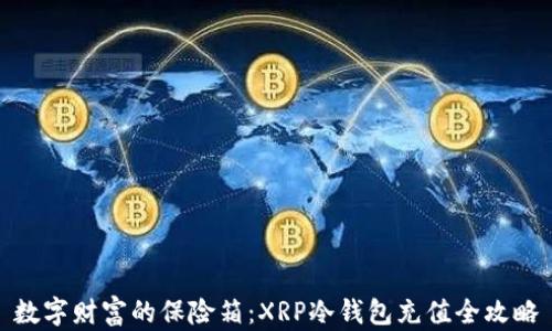 
数字财富的保险箱：XRP冷钱包充值全攻略