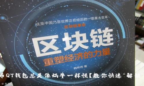 为何比特币QT钱包总是像蜗牛一样慢？教你快速“解锁”它的秘密！