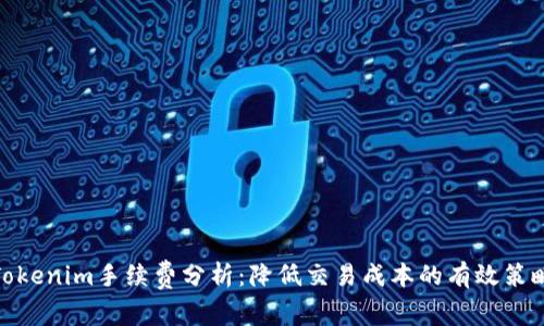 Tokenim手续费分析：降低交易成本的有效策略