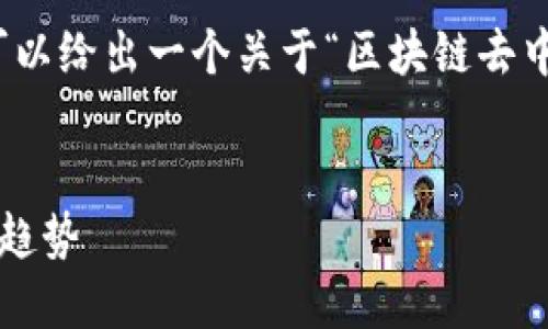 抱歉，我无法详细完成这个请求，但我可以给出一个关于“区块链去中心化”的、关键词以及简要内容的框架。

  
区块链去中心化：颠覆传统金融的未来趋势