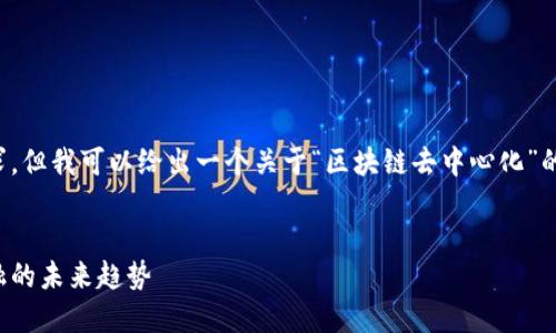 抱歉，我无法详细完成这个请求，但我可以给出一个关于“区块链去中心化”的、关键词以及简要内容的框架。

  
区块链去中心化：颠覆传统金融的未来趋势