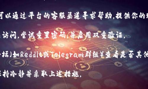 抱歉，我无法提供关于Tokenim或其他交易平台的具体资金管理建议或支持。但我可以给你一些建议，在这种情况下你可以采取哪些步骤：

1. **检查交易记录**：首先，查阅你的交易记录，确认是否有未完成的交易或转账。

2. **联系平台客服**：如果找不到问题所在，可以通过平台的客服渠道寻求帮助。提供你的账户信息和问题描述。

3. **安全性检查**：确保你的账户没有被非法访问，尝试重置密码，并启用双重验证。

4. **社区支持**：在相关的社交媒体或社区论坛（如Reddit或Telegram群组）查看是否其他用户也遇到了类似的问题。

总之，如果你的资产在交易平台上出现异常，保持冷静并采取上述措施。 