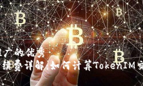 思考一个推广的优秀  
TokenIM手续费详解：如何计算TokenIM交易手续费？