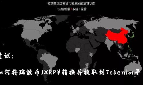 建议：

如何将瑞波币（XRP）转换并提取到Tokenim平台