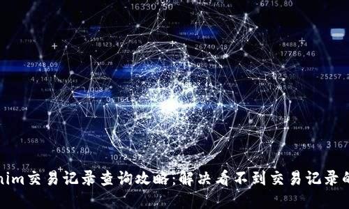 Tokenim交易记录查询攻略：解决看不到交易记录的问题