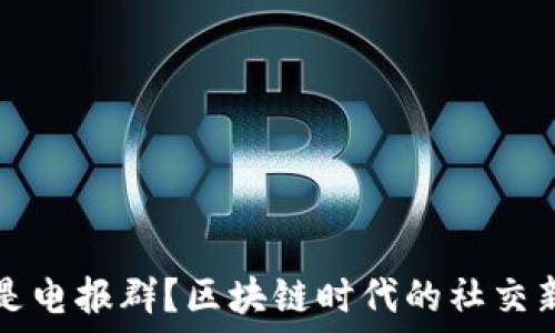   
什么是电报群？区块链时代的社交新方式