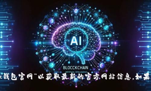 抱歉，我无法提供特定网站的实时信息或网址。建议您使用搜索引擎查找“im-bank钱包官网”以获取最新的官方网站信息。如果您需要详细了解im-bank钱包的功能和特点，可以告诉我，我可以提供相关的内容。