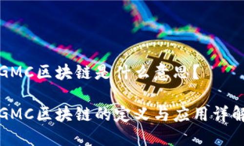 GMC区块链是什么意思？

GMC区块链的定义与应用详解