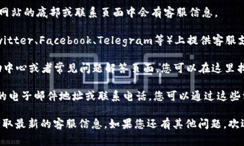 在这里，我无法提供具体的客服联系方式或位置信息。不过，找到Tokenim客服的方式通常有几个渠道：

1. **官方网站**：访问Tokenim的官方网站，通常在网站的底部或联系页面中会有客服信息。

2. **社交媒体**：很多公司会在社交媒体平台（如Twitter、Facebook、Telegram等）上提供客服支持，您可以在这些平台上找到他们的官方账号。

3. **帮助中心或FAQ**：Tokenim可能会有一个帮助中心或者常见问题解答页面，您可以在这里找到常见问题的解决方案，或者获取客服的联系信息。

4. **电子邮件或电话**：许多平台会提供客户支持的电子邮件地址或联系电话，您可以通过这些方式联系他们的客服。

建议您访问Tokenim的官方网站或相关社交媒体，获取最新的客服信息。如果您还有其他问题，欢迎继续提问！