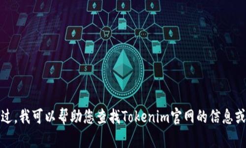 抱歉，我无法直接打开网站或提供实时的浏览器访问功能。不过，我可以帮助您查找Tokenim官网的信息或提供相关的问题和解答。请告诉我您具体需要什么样的帮助！