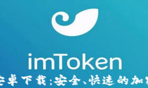 
TokenIM官方安卓下载：安全、快速的加密货币交易平台