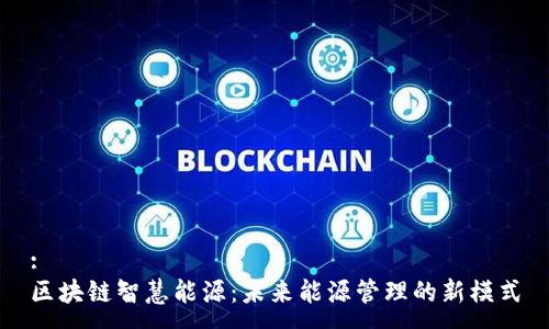 :
区块链智慧能源：未来能源管理的新模式
