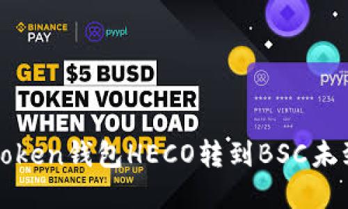 如何解决token钱包HECO转到BSC未到账的问题