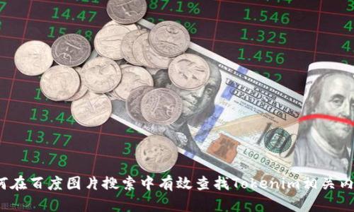 如何在百度图片搜索中有效查找Tokenim相关内容？