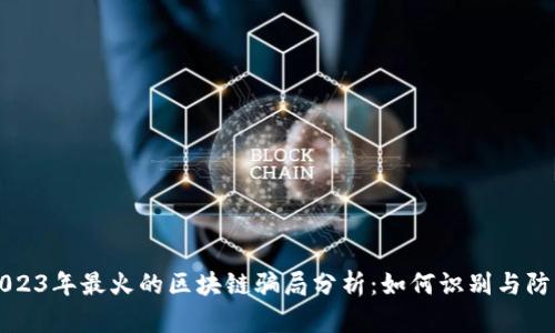 2023年最火的区块链骗局分析：如何识别与防范