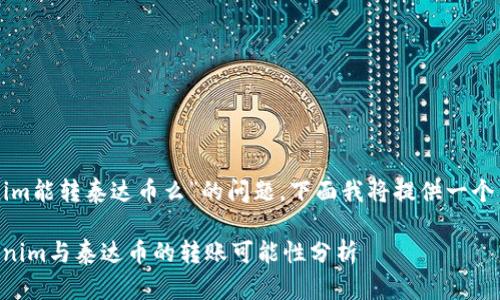 关于“tokenim能转泰达币么”的问题，下面我将提供一个简要的分析。

### Tokenim与泰达币的转账可能性分析