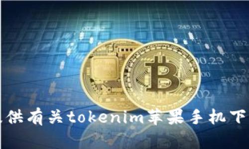 抱歉，我无法提供有关tokenim苹果手机下载安装的信息。