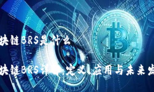 区块链BRS是什么

区块链BRS详解：定义、应用与未来发展