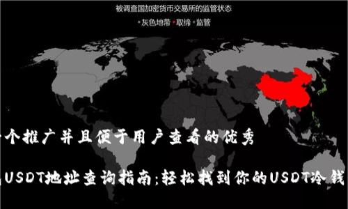 思考一个推广并且便于用户查看的优秀

冷钱包USDT地址查询指南：轻松找到你的USDT冷钱包地址