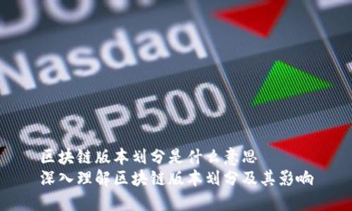 区块链版本划分是什么意思
深入理解区块链版本划分及其影响
