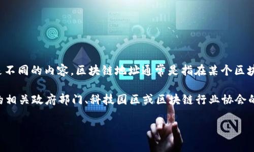 区块链技术在湖南的发展和应用逐渐被广泛关注，但对于具体的“区块链地址”，这个问题可能指的是不同的内容。区块链地址通常是指在某个区块链网络（比如比特币、以太坊等）中用来接收或发送数字资产的地址，而不是特定于某个地方的地址。

如果你是询问与湖南相关的区块链技术组织、活动或平台，建议参考以下信息或者具体查阅湖南省的相关政府部门、科技园区或区块链行业协会的官方网站。他们可能会有相关的项目进展或资源信息。

如果你有更详细的上下文或具体的需求，请提供更多信息，以便我能给出更有针对性的回答。