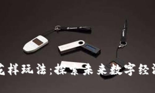 区块链新花样玩法：探索未来数字经济的新趋势