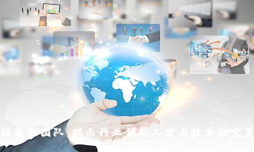 区块链最强团队：揭示行业领先人才与技术的完美结合