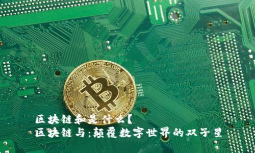 区块链和是什么？  
区块链与：颠覆数字世界的双子星