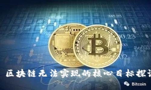 : 区块链无法实现的核心目标探讨