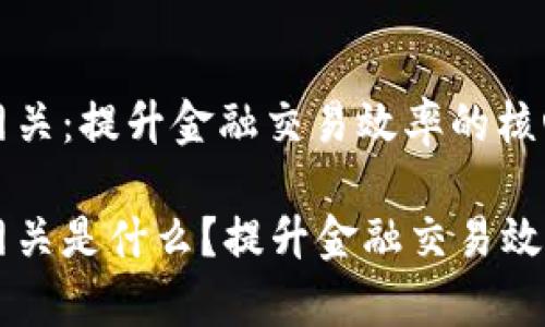 区块链清算网关：提升金融交易效率的核心技术

区块链清算网关是什么？提升金融交易效率的核心技术