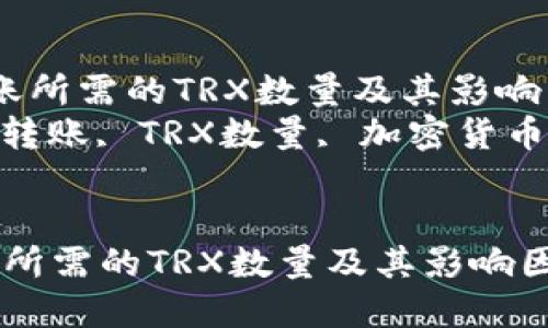  了解钱包转账所需的TRX数量及其影响因素  
关键词： 钱包转账, TRX数量, 加密货币, 费用计算  


了解钱包转账所需的TRX数量及其影响因素