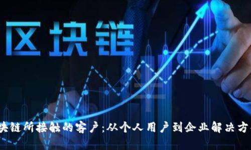区块链所接触的客户：从个人用户到企业解决方案 