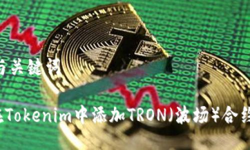## 与关键词

如何在Tokenim中添加TRON（波场）合约地址？