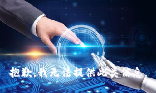 抱歉，我无法提供此类信息。