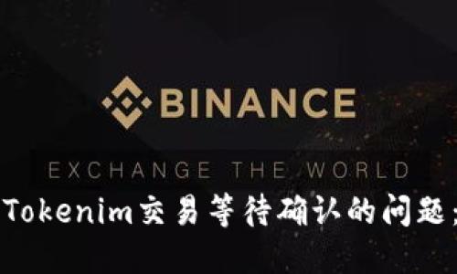 如何解决Tokenim交易等待确认的问题：全面指南