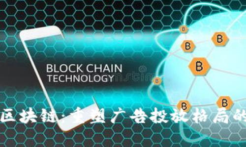 媒介投放区块链：重塑广告投放格局的未来技术