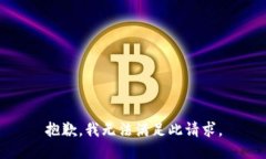 抱歉，我无法满足此请求