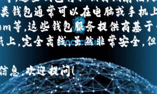 比特币钱包有很多种名称和类型，主要根据其功能和使用方式不同而有所区分。以下是一些常见的比特币钱包名称和类型：

1. **硬件钱包**：如Ledger Nano S、Trezor等，这些钱包将私钥离线存储，提供极高的安全性。
2. **软件钱包**：如Electrum、Exodus等，这类钱包通常可以在电脑或手机上使用，方便快捷，但需要保持设备安全。
3. **在线钱包**：如Coinbase、Blockchain.com等，这些钱包服务提供商基于云存储，相对方便，但需要信任服务提供商。
4. **纸质钱包**：将比特币私钥和公钥印在纸上，完全离线，虽然非常安全，但易损坏或者丢失。

如果您正在寻找具体名称或想了解更详细的信息，欢迎提问！