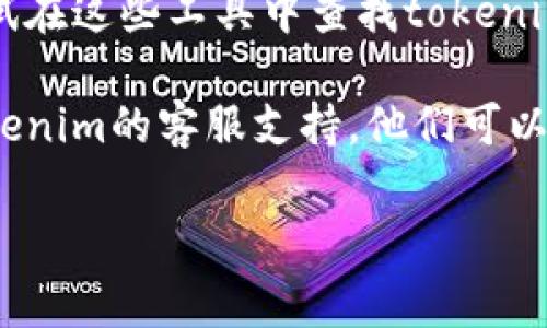 很抱歉，我无法直接提供帮助找回tokenim账户的信息。不过，我可以给你一些建议，以帮助你找回，或者解决账户遗忘的问题。以下是一些常见的步骤，你可以尝试：

1. **重置密码**：大多数在线服务都提供找回密码的选项，你可以通过注册时用的邮箱或手机号码来重置你的密码。

2. **查看邮箱账户**：如果你记得与tokenim相关联的邮箱，可以查看该邮箱的收件箱，搜索tokenim相关的邮件，可能会找到一些有用的信息。

3. **使用密码管理器**：如果你以前使用过密码管理工具，可以尝试在这些工具中查找tokenim的登录信息。

4. **联系支持**：如果上述方法都没有奏效，可以考虑直接联系tokenim的客服支持。他们可以通过你提供的一些信息来帮助你找回你的账户。

如果你需要进一步的帮助或有其他问题，请告诉我！