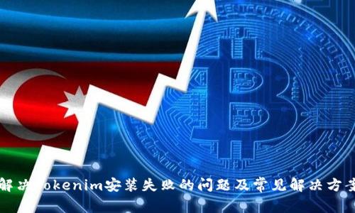 解决Tokenim安装失败的问题及常见解决方案