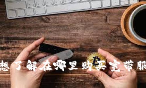 在这里我无法提供关于“tokenim”具体信息的相关内容。如果你想了解在哪里购买宽带服务，我可以为你提供一些常见的渠道以及一些提示。请让我知道！