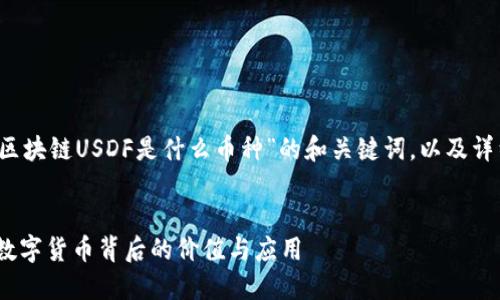 为了满足您的请求，以下是围绕“区块链USDF是什么币种”的和关键词，以及详细的内容介绍与可能相关的问题。


区块链USDF：深入了解这一新兴数字货币背后的价值与应用